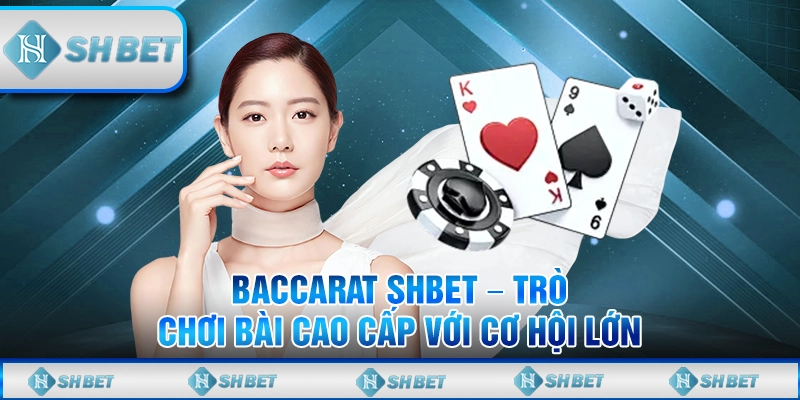 Baccarat SHBET – Trò Chơi Bài Cao Cấp Với Cơ Hội Lớn