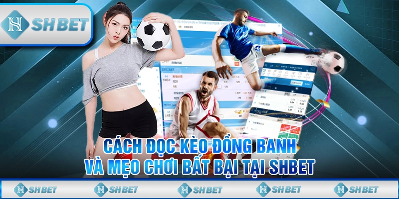 Cách Đọc Kèo Đồng Banh Và Mẹo Chơi Bất Bại Tại Shbet
