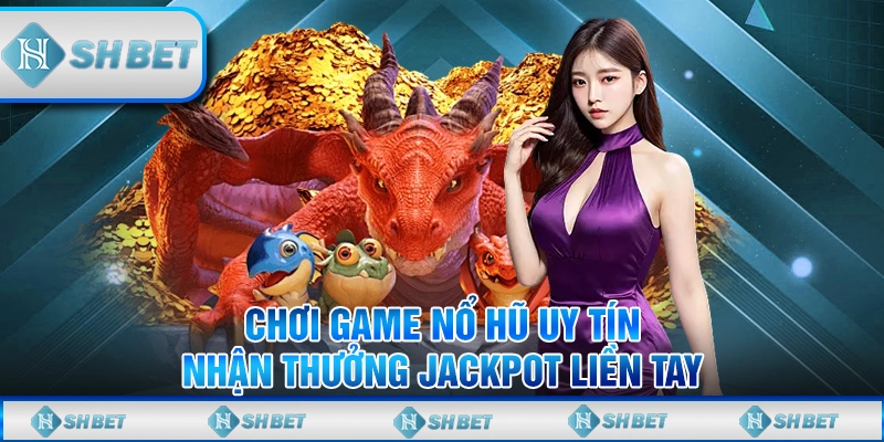 Chơi Game Nổ Hũ Uy Tín, Nhận Thưởng Jackpot Liền Tay