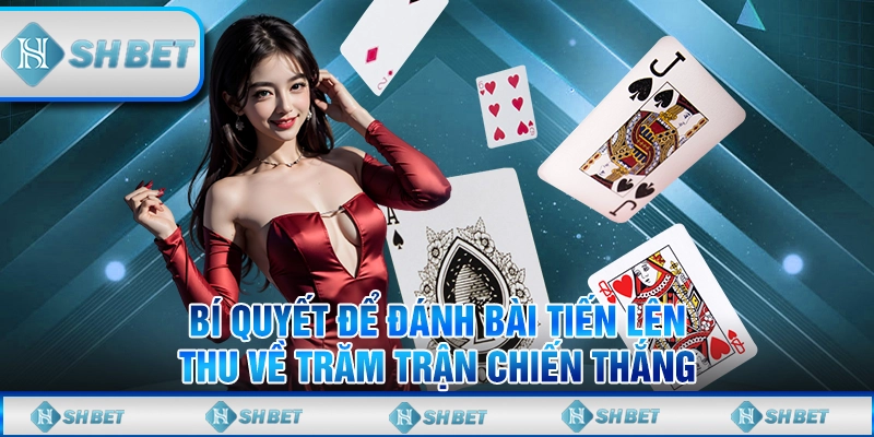 Bí Quyết Để Đánh Bài Tiến Lên Thu Về Trăm Trận Chiến Thắng