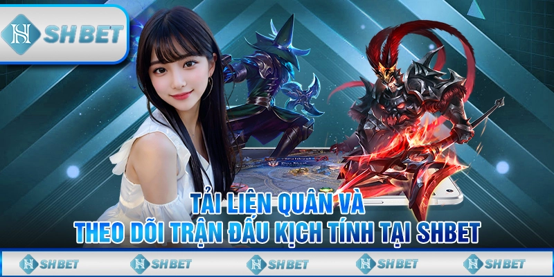 Tải Liên Quân Và Theo Dõi Trận Đấu Kịch Tính Tại Shbet