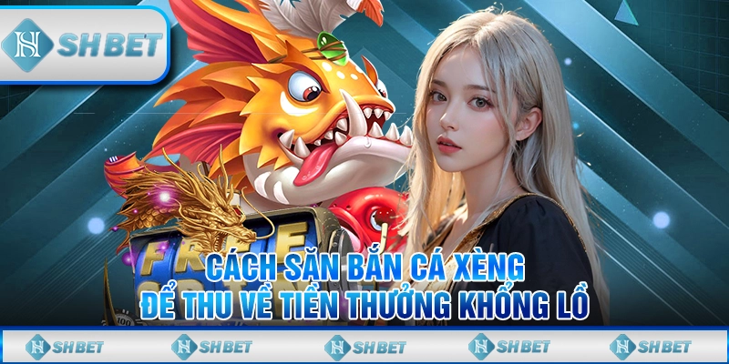 Cách Săn Bắn Cá Xèng Để Thu Về Tiền Thưởng Khổng Lồ