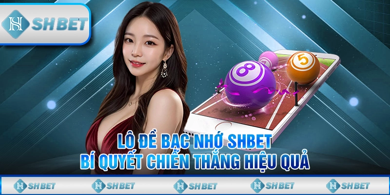 Lô Đề Bạc Nhớ SHBET – Bí Quyết Chiến Thắng Hiệu Quả