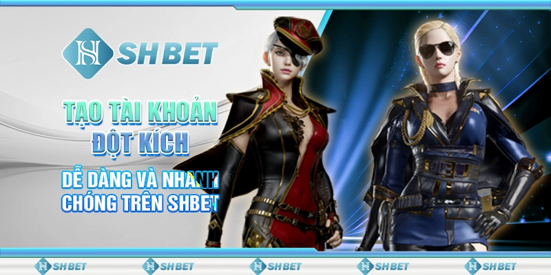 Tạo Tài Khoản Đột Kích Dễ Dàng Và Nhanh Chóng Trên SHBET