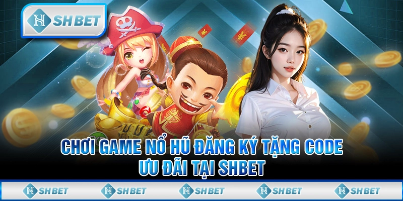 Chơi Game Nổ Hũ Đăng Ký Tặng Code - Ưu Đãi Tại SHBET