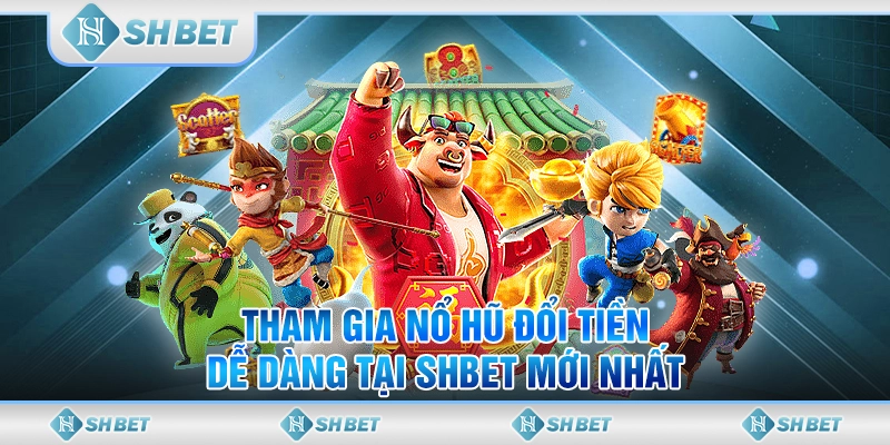 Tham Gia Nổ Hũ Đổi Tiền Dễ Dàng Tại SHBET Mới Nhất