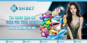 Tải Game Bắn Cá Miễn Phí Trên SHBET - Trải Nghiệm Cực Đã