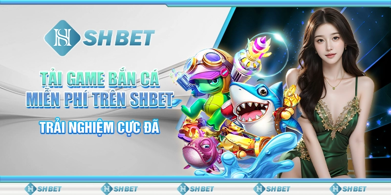 Tải Game Bắn Cá Miễn Phí Trên SHBET - Trải Nghiệm Cực Đã