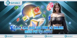 Cách Chơi Bầu Cua Tôm Cá Online Miễn Phí Tại SHBET