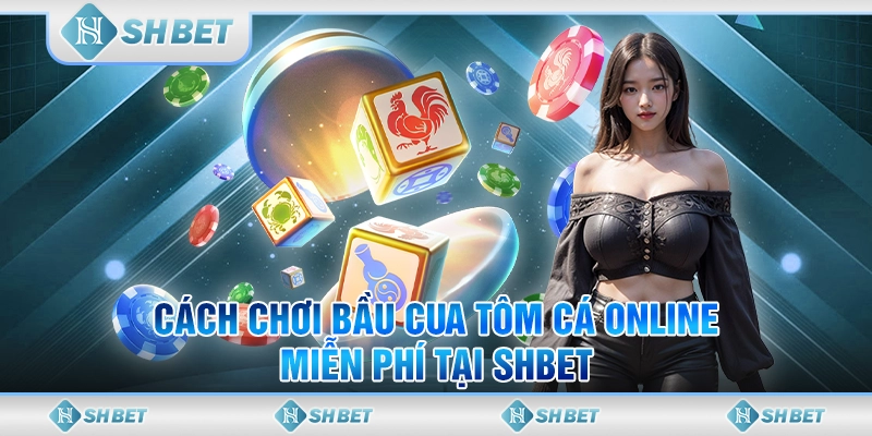 Cách Chơi Bầu Cua Tôm Cá Online Miễn Phí Tại SHBET