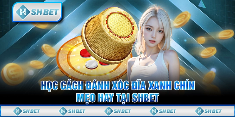 Học Cách Đánh Xóc Đĩa Xanh Chín - Mẹo Hay Tại SHBET