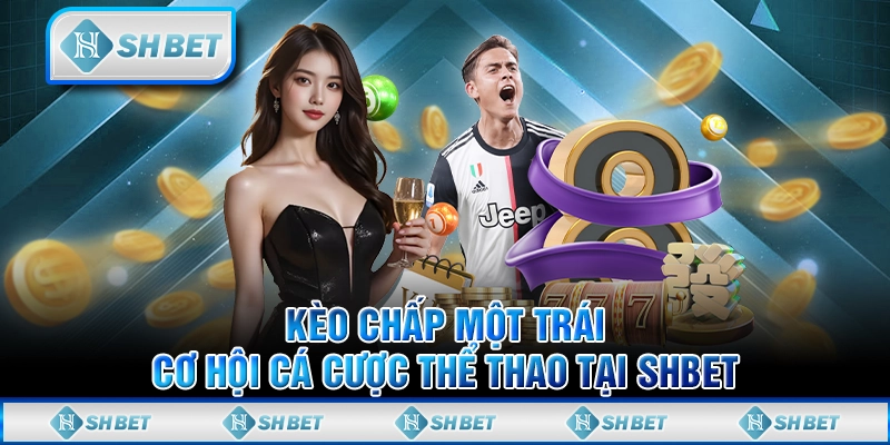 Kèo Chấp Một Trái - Cơ Hội Cá Cược Thể Thao Tại SHBET