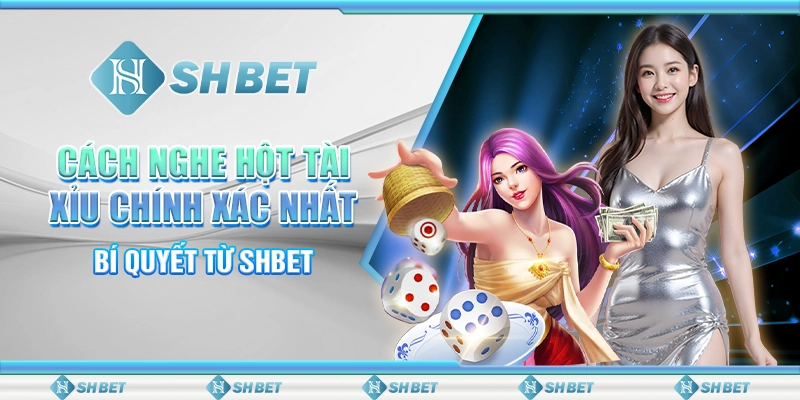Cách Nghe Hột Tài Xỉu Chính Xác Nhất - Bí Quyết Từ SHBET