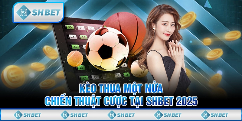 Kèo Thua Một Nửa - Chiến Thuật Cược Tại SHBET 2025