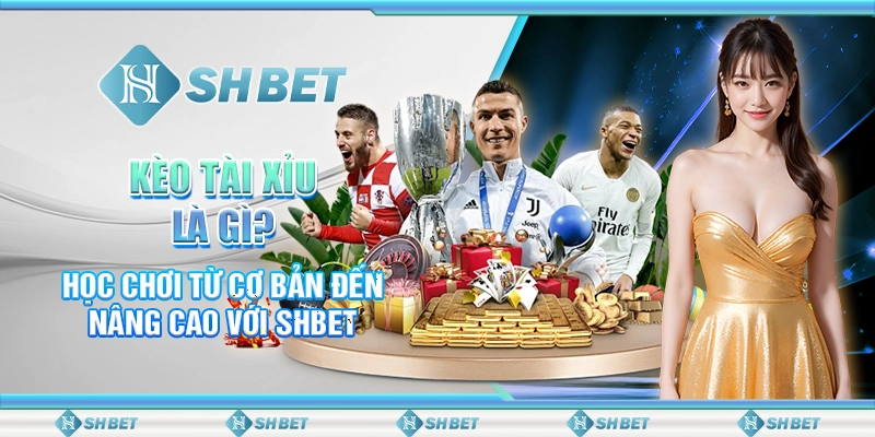 Kèo Tài Xỉu Là Gì? Học Chơi Từ Cơ Bản Đến Nâng Cao Với SHBET