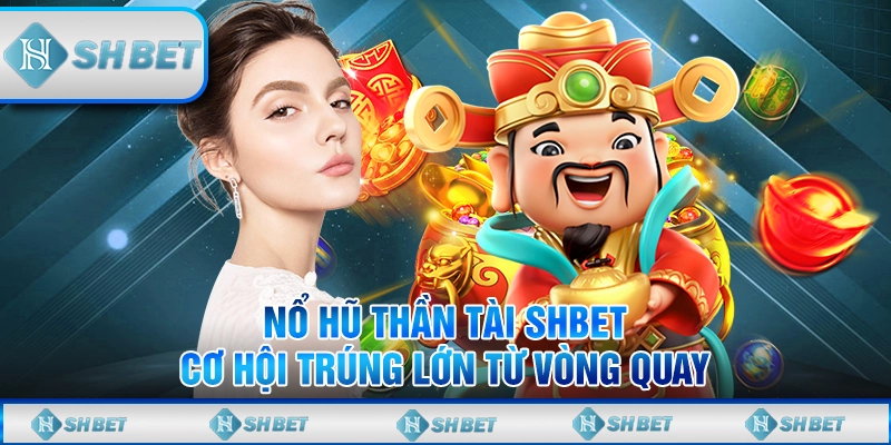 Nổ Hũ Thần Tài SHBET – Cơ Hội Trúng Lớn Từ Vòng Quay