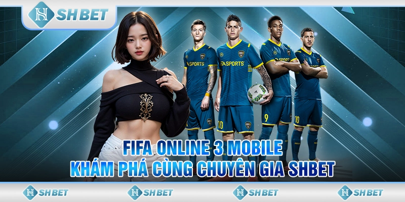 FIFA Online 3 Mobile - Khám Phá Cùng Chuyên Gia SHBET