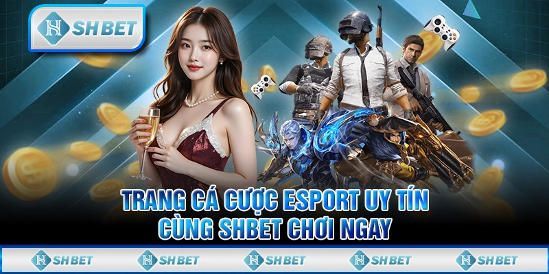 Trang Cá Cược Esport Uy Tín - Cùng SHBET Chơi Ngay