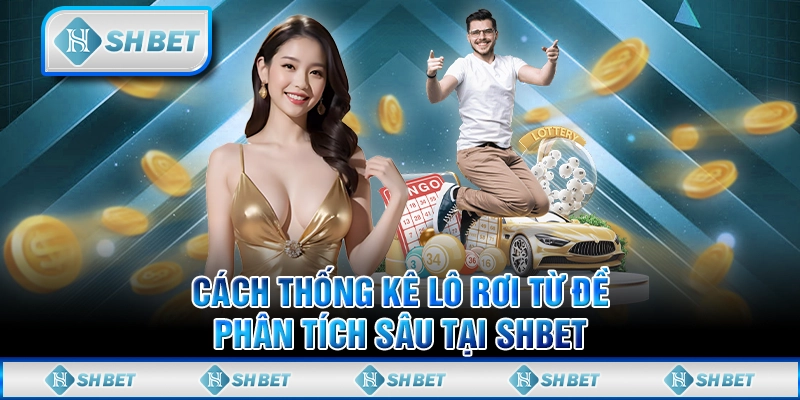 Cách Thống Kê Lô Rơi Từ Đề - Phân Tích Sâu Tại SHBET
