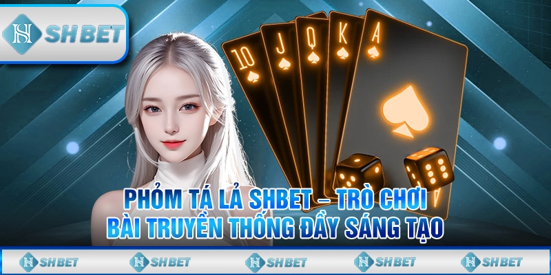 Phỏm Tá Lả SHBET – Trò Chơi Bài Truyền Thống Đầy Sáng Tạo