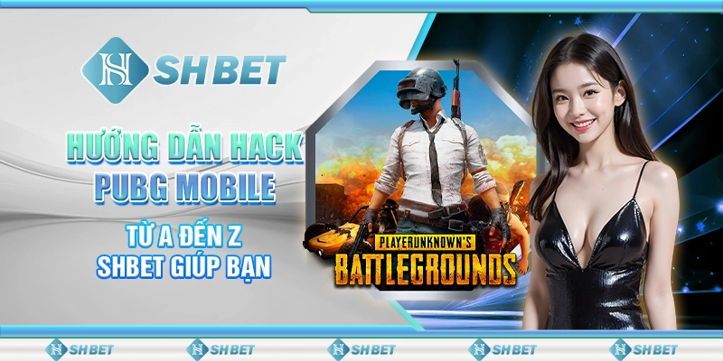 Hướng Dẫn Hack PUBG Mobile Từ A Đến Z - SHBET Giúp Bạn