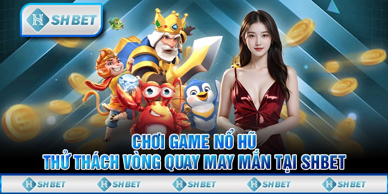 Chơi Game Nổ Hũ - Thử Thách Vòng Quay May Mắn Tại SHBET