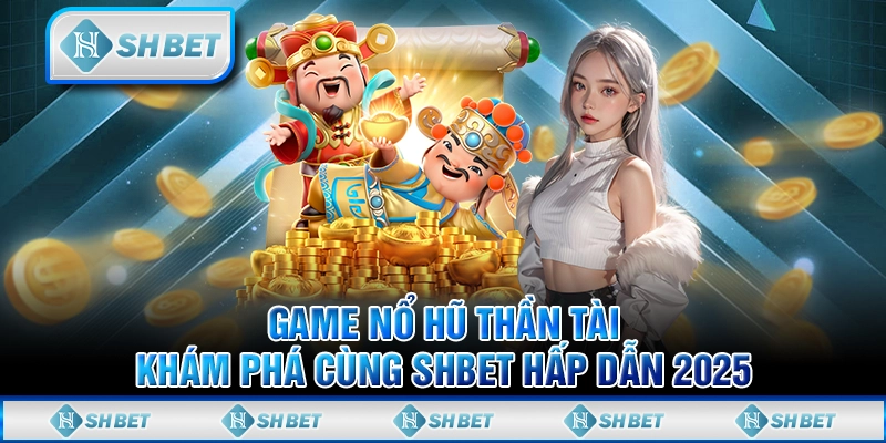Game Nổ Hũ Thần Tài - Khám Phá Cùng SHBET Hấp Dẫn 2025