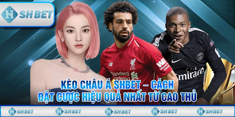 Kèo Châu Á SHBET – Cách Đặt Cược Hiệu Quả Nhất Từ Cao Thủ