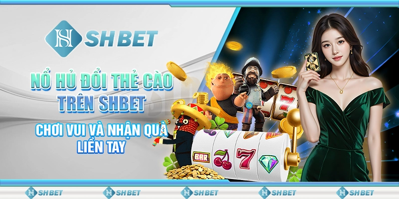 Nổ Hũ Đổi Thẻ Cào Trên SHBET - Chơi Vui Và Nhận Quà Liền Tay