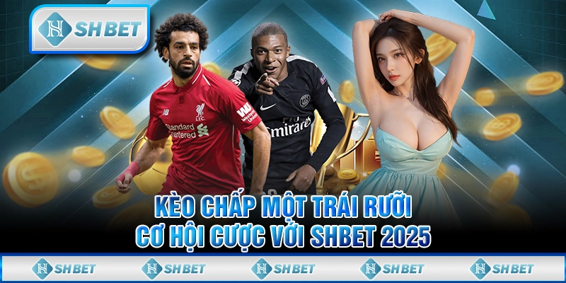 Kèo Chấp Một Trái Rưỡi - Cơ Hội Cược Với SHBET 2025