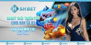 SHBET Giới Thiệu Trò Chơi Bắn Cá H5 Bạn Bắn Mới Cực Hấp Dẫn