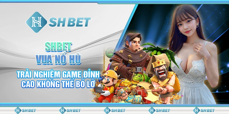SHBET Vua Nổ Hũ - Trải Nghiệm Game Đỉnh Cao Không Thể Bỏ Lỡ