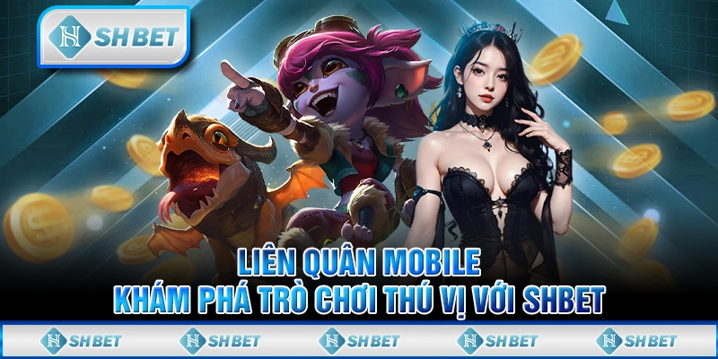 Liên Quân Mobile - Khám Phá Trò Chơi Thú Vị Với SHBET