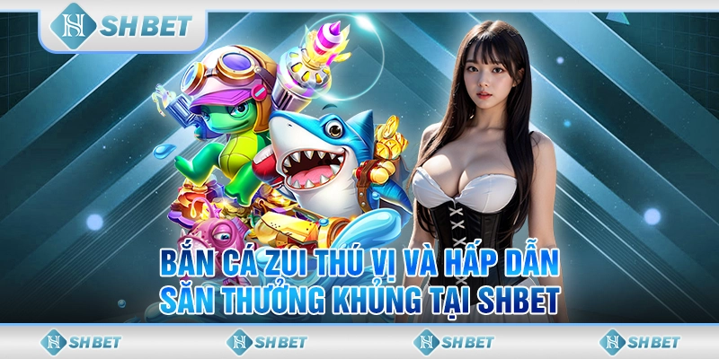 Bắn Cá Zui Thú Vị Và Hấp Dẫn - Săn Thưởng Khủng Tại SHBET