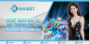 SHBET Game Bắn Cá Đổi Thưởng Uy Tín: Trải Nghiệm Và Đánh Giá
