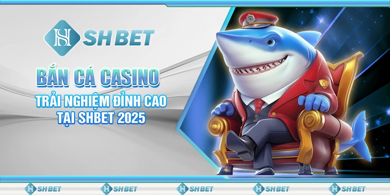 Bắn Cá Casino: Trải Nghiệm Đỉnh Cao Tại SHBET 2025