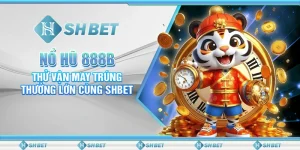 Nổ Hũ 888B: Thử Vận May Trúng Thưởng Lớn Cùng SHBET