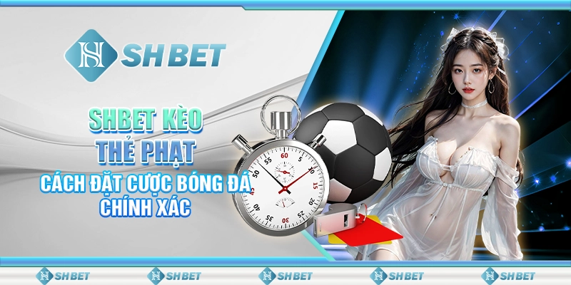SHBET Kèo Thẻ Phạt: Cách Đặt Cược Bóng Đá Chính Xác