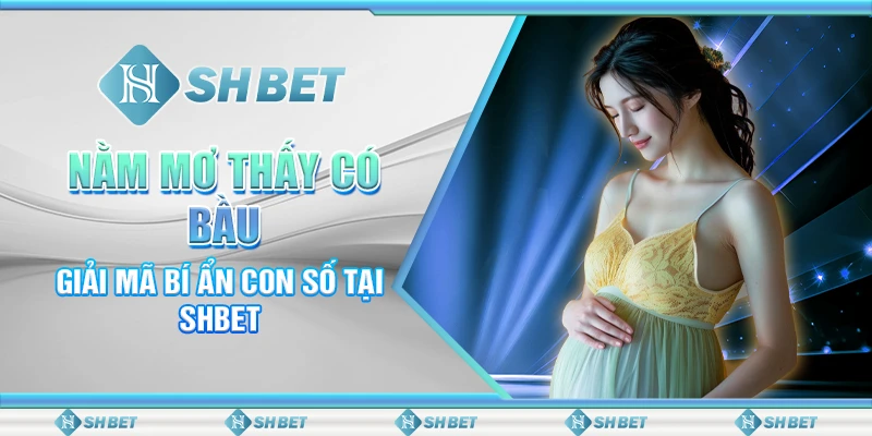 Nằm Mơ Thấy Có Bầu: Giải Mã Bí Ẩn Con Số Tại SHBET
