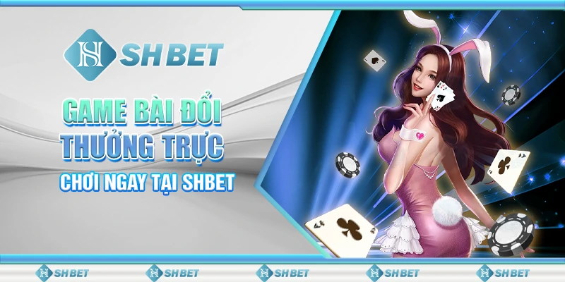 Game Bài Đổi Thưởng Trực Tuyến Cực Hot Tại SHBET