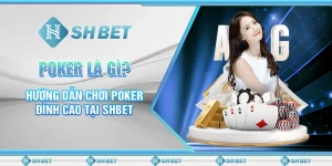 Poker Là Gì? Hướng Dẫn Chơi Poker Đỉnh Cao Tại SHBET