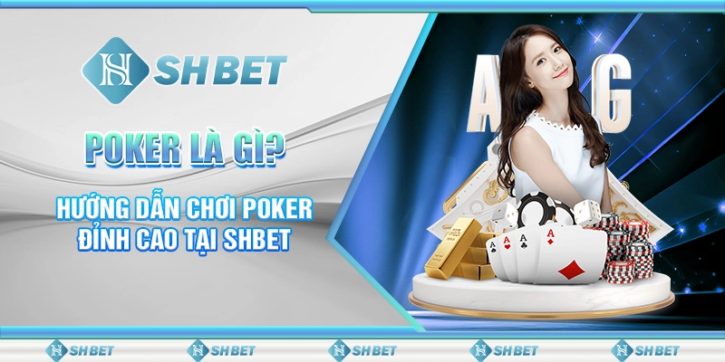 Poker Là Gì? Hướng Dẫn Chơi Poker Đỉnh Cao Tại SHBET