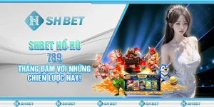 SHBET Nổ Hũ 789: Thắng Đậm Với Những Chiến Lược Này!