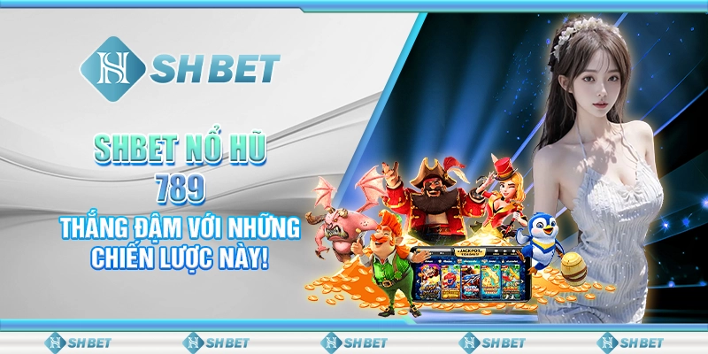 SHBET Nổ Hũ 789: Thắng Đậm Với Những Chiến Lược Này!