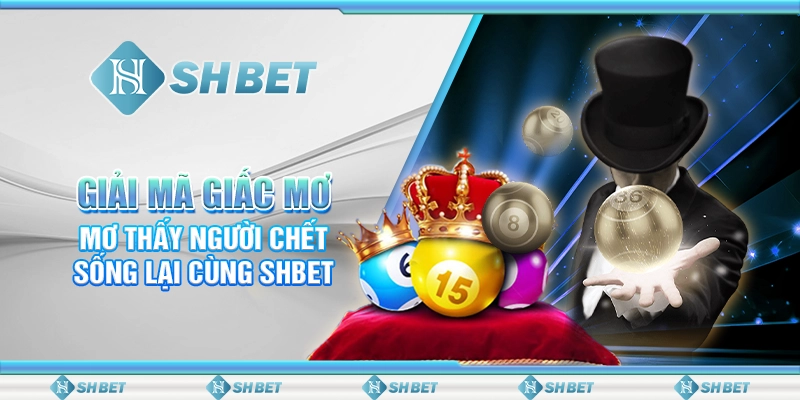 Giải Mã Giấc Mơ Thấy Người Chết Sống Lại Cùng SHBET