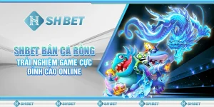 SHBET Bắn Cá Rồng: Trải Nghiệm Game Cực Đỉnh Cao Online