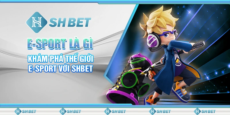 E-Sport Là Gì - Khám Phá Thế Giới E-Sport Với SHBET