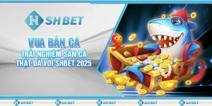 Vua Bắn Cá: Trải Nghiệm Săn Cá Thật Đã Với SHBET 2025