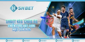 SHBET Kèo Châu Âu: Chiến Lược Đặt Cược Hiệu Quả 2025